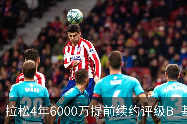 拉松4年6000万提前续约评级B 基昂特·乔治5年1.575亿合同评级C+